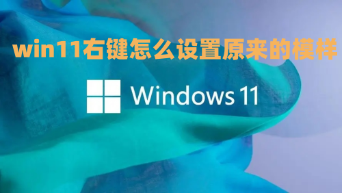 win11右键怎么设置原来的模样 win11启用旧右键菜单怎么操作