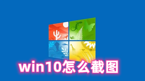 win10怎么截图 win10截图快捷键命令分享